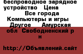 беспроводное зарядное устройство › Цена ­ 2 190 - Все города Компьютеры и игры » Другое   . Амурская обл.,Свободненский р-н